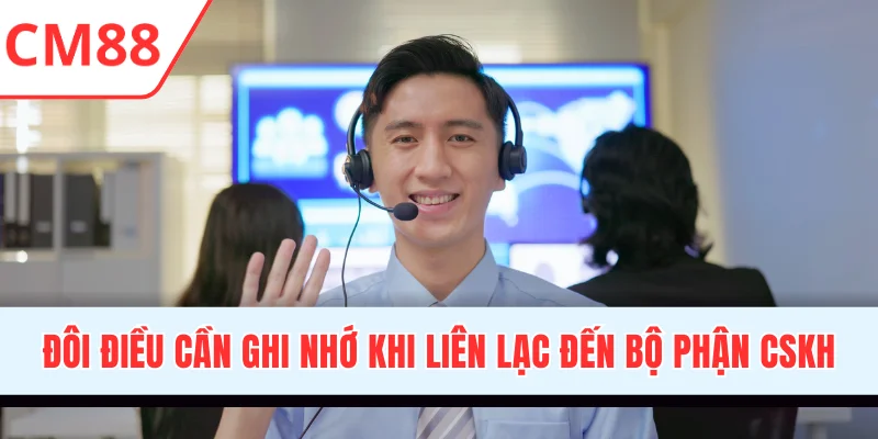 Đôi điều cần ghi nhớ khi liên lạc đến bộ phận CSKH