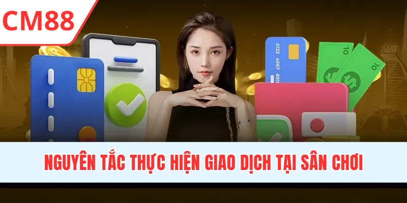 Nguyên tắc thực hiện giao dịch nạp/rút tiền tại sân chơi